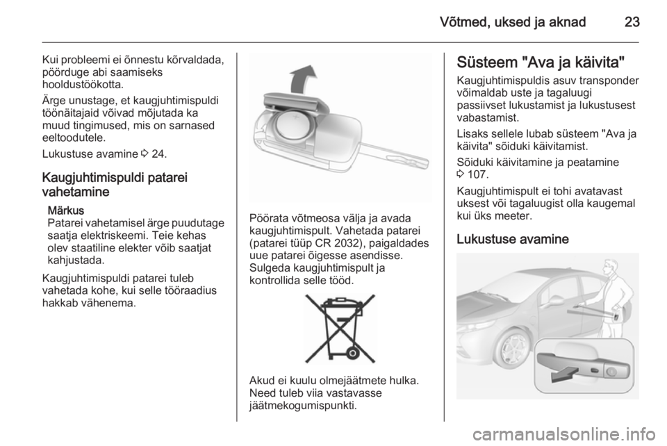 OPEL AMPERA 2012.5  Omaniku käsiraamat (in Estonian) Võtmed, uksed ja aknad23
Kui probleemi ei õnnestu kõrvaldada,
pöörduge abi saamiseks
hooldustöökotta.
Ärge unustage, et kaugjuhtimispuldi
töönäitajaid võivad mõjutada ka
muud tingimused, 