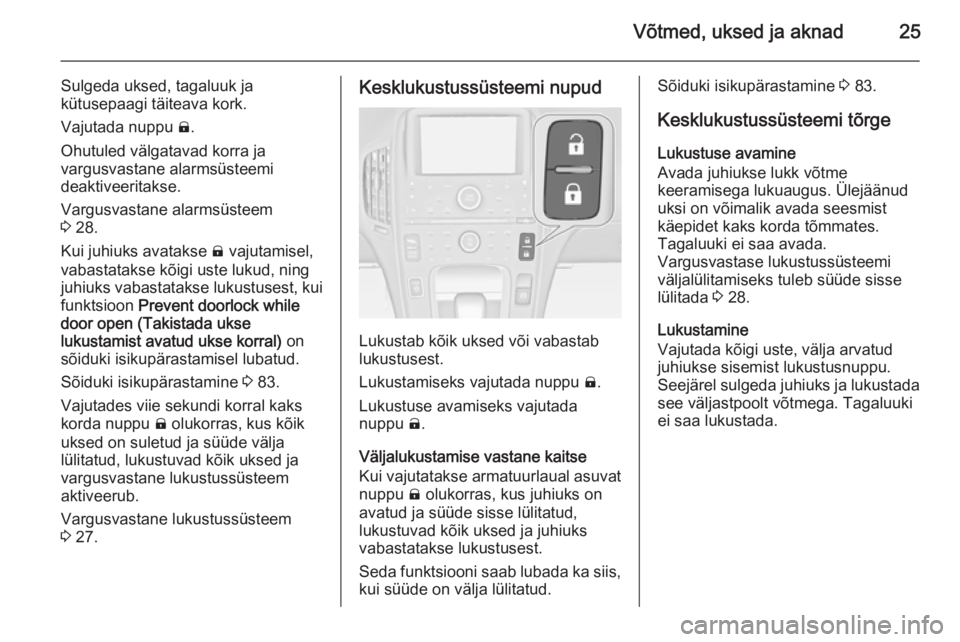 OPEL AMPERA 2012.5  Omaniku käsiraamat (in Estonian) Võtmed, uksed ja aknad25
Sulgeda uksed, tagaluuk ja
kütusepaagi täiteava kork.
Vajutada nuppu  ).
Ohutuled välgatavad korra ja
vargusvastane alarmsüsteemi
deaktiveeritakse.
Vargusvastane alarmsü