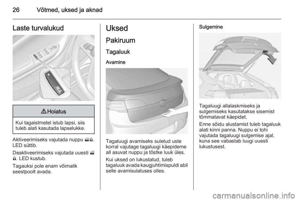 OPEL AMPERA 2012.5  Omaniku käsiraamat (in Estonian) 26Võtmed, uksed ja aknadLaste turvalukud9Hoiatus
Kui tagaistmetel istub lapsi, siis
tuleb alati kasutada lapselukke.
Aktiveerimiseks vajutada nuppu  002B0008.
LED süttib.
Deaktiveerimiseks vajutada 