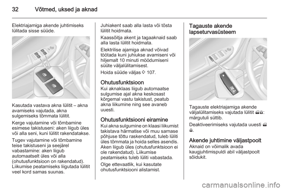 OPEL AMPERA 2012.5  Omaniku käsiraamat (in Estonian) 32Võtmed, uksed ja aknad
Elektriajamiga akende juhtimiseks
lülitada sisse süüde.
Kasutada vastava akna lülitit – akna
avamiseks vajutada, akna
sulgemiseks tõmmata lülitit.
Kerge vajutamine v�