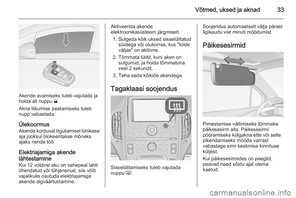 OPEL AMPERA 2012.5  Omaniku käsiraamat (in Estonian) Võtmed, uksed ja aknad33
Akende avamiseks tuleb vajutada ja
hoida all nuppu  (.
Akna liikumise peatamiseks tuleb
nupp vabastada.
Ülekoormus Akende korduval liigutamisel lühikese
aja jooksul blokeer