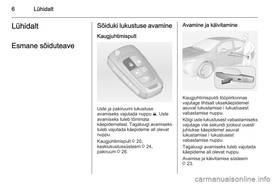 OPEL AMPERA 2012.5  Omaniku käsiraamat (in Estonian) 6LühidaltLühidaltEsmane sõiduteaveSõiduki lukustuse avamine
Kaugjuhtimispult
Uste ja pakiruumi lukustuse
avamiseks vajutada nuppu  (. Uste
avamiseks tuleb tõmmata
käepidemetest. Tagaluugi avamis