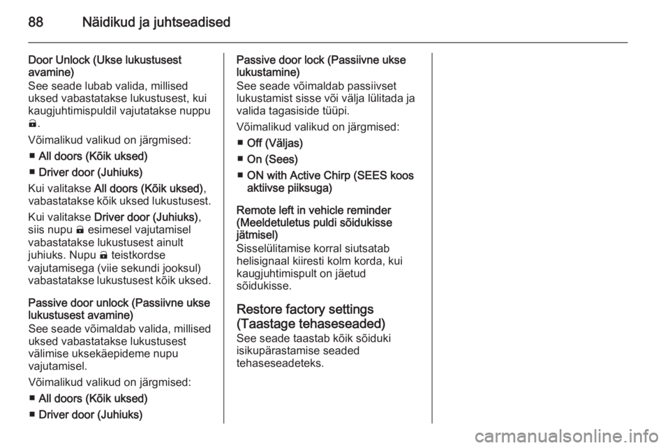OPEL AMPERA 2012.5  Omaniku käsiraamat (in Estonian) 88Näidikud ja juhtseadised
Door Unlock (Ukse lukustusest
avamine)
See seade lubab valida, millised
uksed vabastatakse lukustusest, kui
kaugjuhtimispuldil vajutatakse nuppu
( .
Võimalikud valikud on 