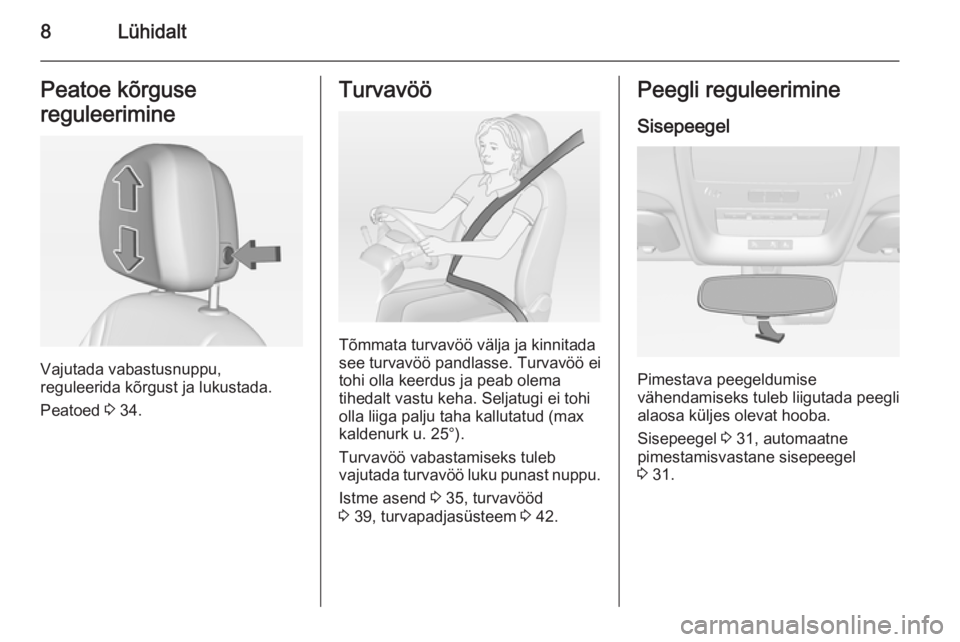 OPEL AMPERA 2012.5  Omaniku käsiraamat (in Estonian) 8LühidaltPeatoe kõrguse
reguleerimine
Vajutada vabastusnuppu,
reguleerida kõrgust ja lukustada.
Peatoed  3 34.
Turvavöö
Tõmmata turvavöö välja ja kinnitada
see turvavöö pandlasse. Turvavö�