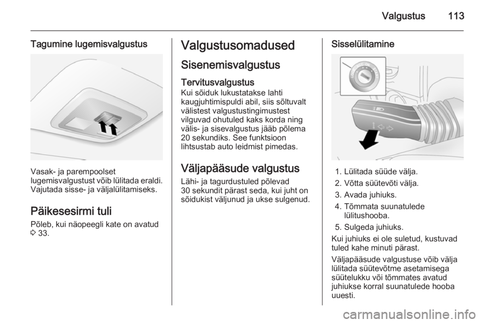 OPEL ANTARA 2014.5  Omaniku käsiraamat (in Estonian) Valgustus113
Tagumine lugemisvalgustus
Vasak- ja parempoolset
lugemisvalgustust võib lülitada eraldi. Vajutada sisse- ja väljalülitamiseks.
Päikesesirmi tuli
Põleb, kui näopeegli kate on avatud