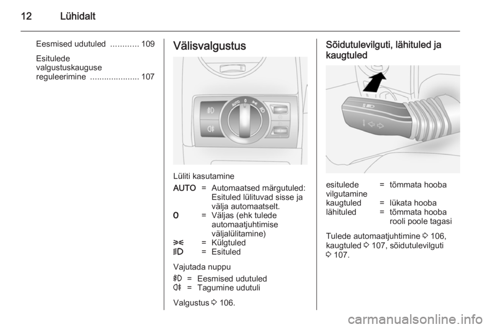 OPEL ANTARA 2014.5  Omaniku käsiraamat (in Estonian) 12Lühidalt
Eesmised udutuled ............109
Esitulede
valgustuskauguse
reguleerimine  .....................107Välisvalgustus
Lüliti kasutamine
AUTO=Automaatsed märgutuled:
Esituled lülituvad sis