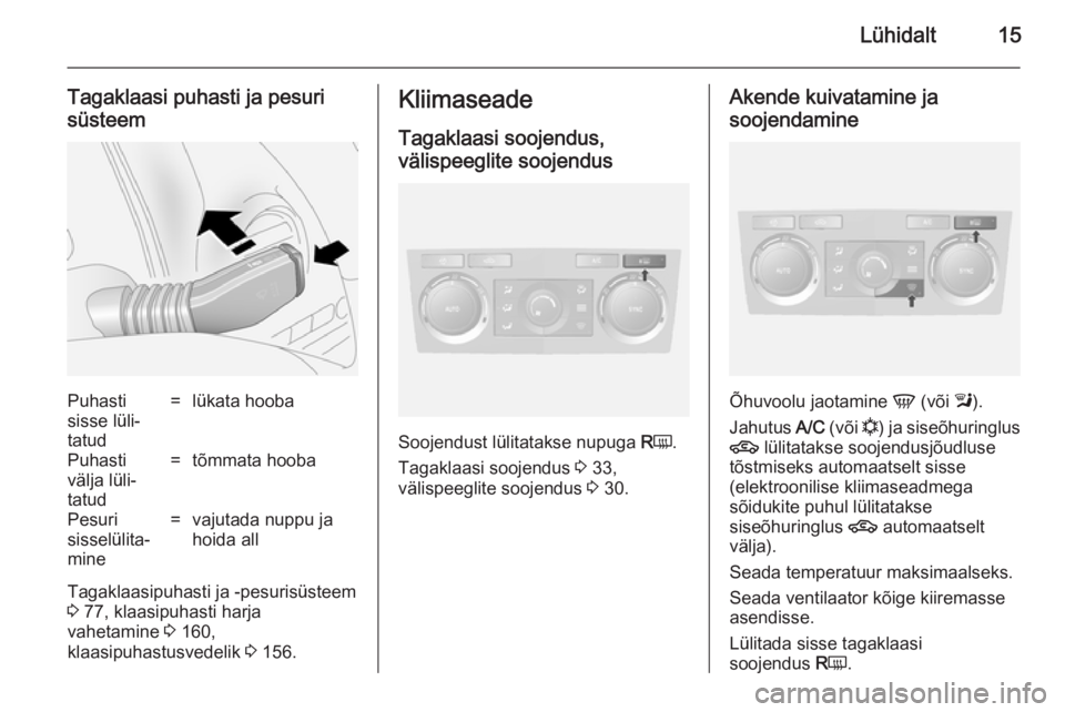 OPEL ANTARA 2014.5  Omaniku käsiraamat (in Estonian) Lühidalt15
Tagaklaasi puhasti ja pesuri
süsteemPuhasti
sisse lüli‐
tatud=lükata hoobaPuhasti
välja lüli‐
tatud=tõmmata hoobaPesuri
sisselülita‐
mine=vajutada nuppu ja
hoida all
Tagaklaas