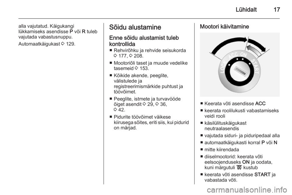 OPEL ANTARA 2014.5  Omaniku käsiraamat (in Estonian) Lühidalt17
alla vajutatud. Käigukangi
lükkamiseks asendisse  P või  R tuleb
vajutada vabastusnuppu.
Automaatkäigukast  3 129.Sõidu alustamine
Enne sõidu alustamist tuleb
kontrollida ■ Rehvir�