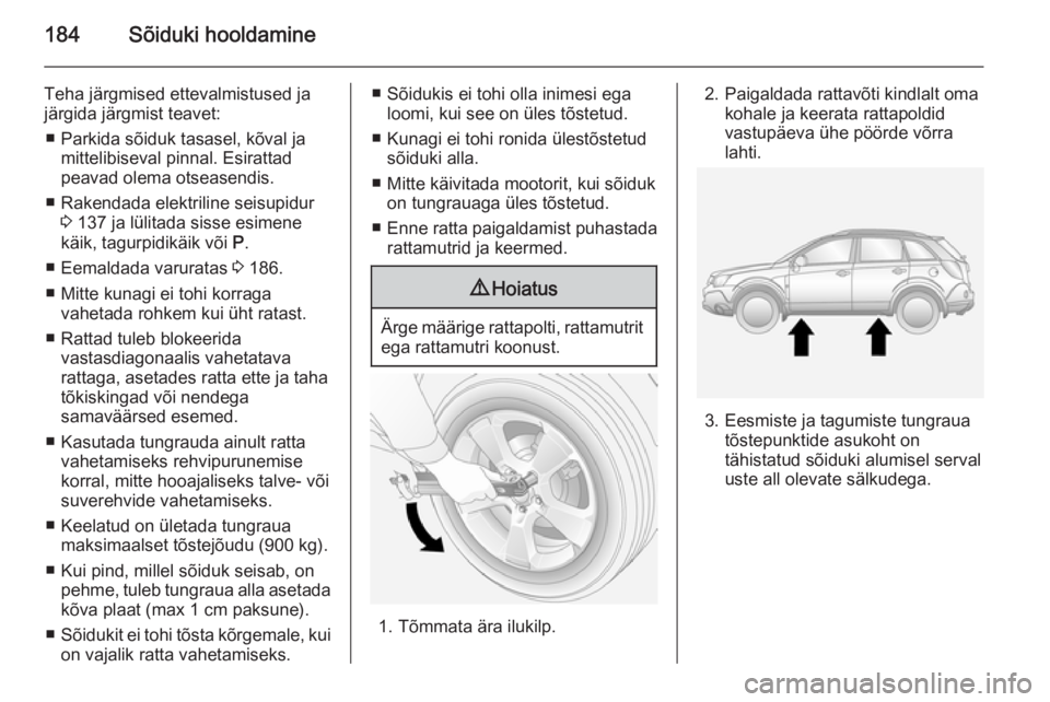 OPEL ANTARA 2014.5  Omaniku käsiraamat (in Estonian) 184Sõiduki hooldamine
Teha järgmised ettevalmistused jajärgida järgmist teavet:
■ Parkida sõiduk tasasel, kõval ja mittelibiseval pinnal. Esirattad
peavad olema otseasendis.
■ Rakendada elek