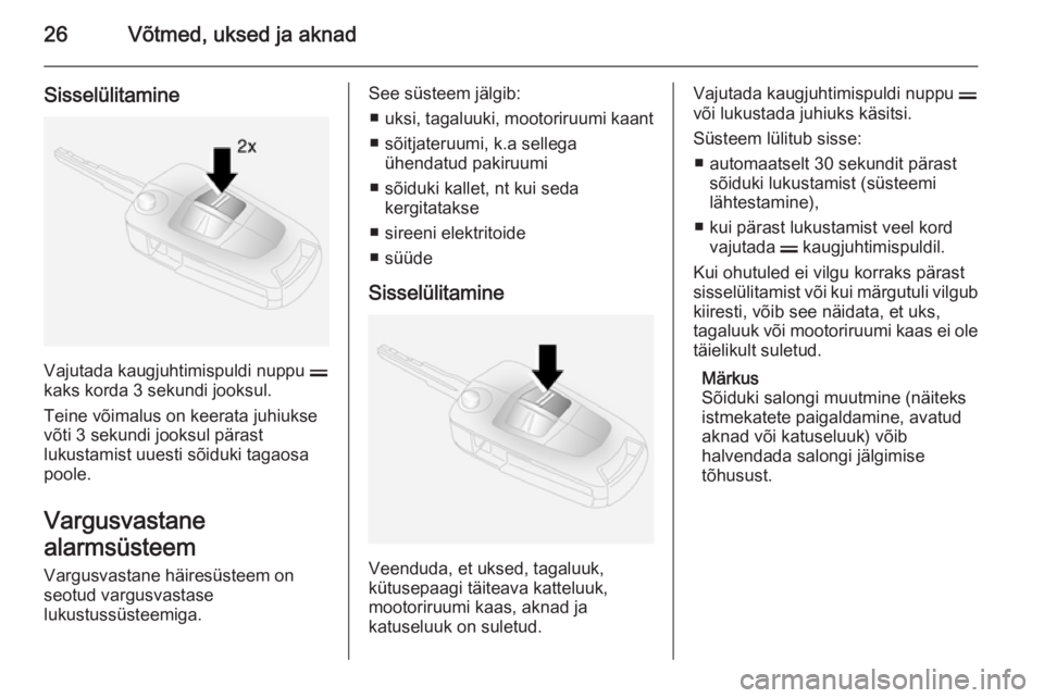 OPEL ANTARA 2014.5  Omaniku käsiraamat (in Estonian) 26Võtmed, uksed ja aknad
Sisselülitamine
Vajutada kaugjuhtimispuldi nuppu p
kaks korda 3 sekundi jooksul.
Teine võimalus on keerata juhiukse võti 3 sekundi jooksul pärast
lukustamist uuesti sõid