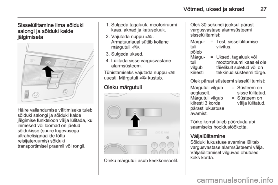 OPEL ANTARA 2014.5  Omaniku käsiraamat (in Estonian) Võtmed, uksed ja aknad27
Sisselülitamine ilma sõiduki
salongi ja sõiduki kalde
jälgimiseta
Häire vallandumise vältimiseks tuleb
sõiduki salongi ja sõiduki kalde
jälgimise funktsioon välja l
