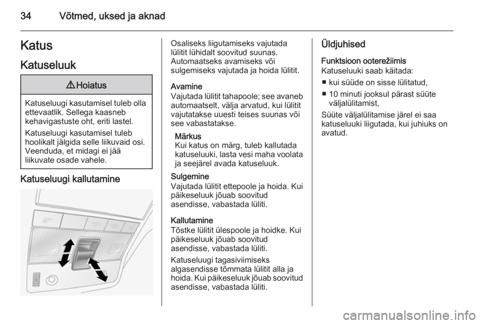 OPEL ANTARA 2014.5  Omaniku käsiraamat (in Estonian) 34Võtmed, uksed ja aknadKatus
Katuseluuk9 Hoiatus
Katuseluugi kasutamisel tuleb olla
ettevaatlik. Sellega kaasneb
kehavigastuste oht, eriti lastel.
Katuseluugi kasutamisel tuleb
hoolikalt jälgida se