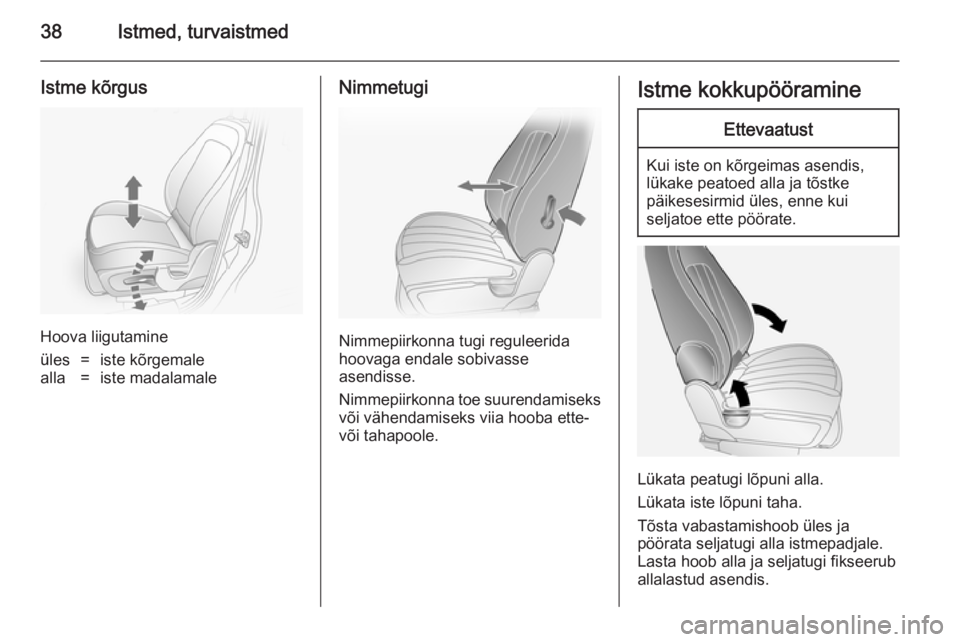 OPEL ANTARA 2014.5  Omaniku käsiraamat (in Estonian) 38Istmed, turvaistmed
Istme kõrgus
Hoova liigutamine
üles=iste kõrgemalealla=iste madalamaleNimmetugi
Nimmepiirkonna tugi reguleerida
hoovaga endale sobivasse
asendisse.
Nimmepiirkonna toe suurenda