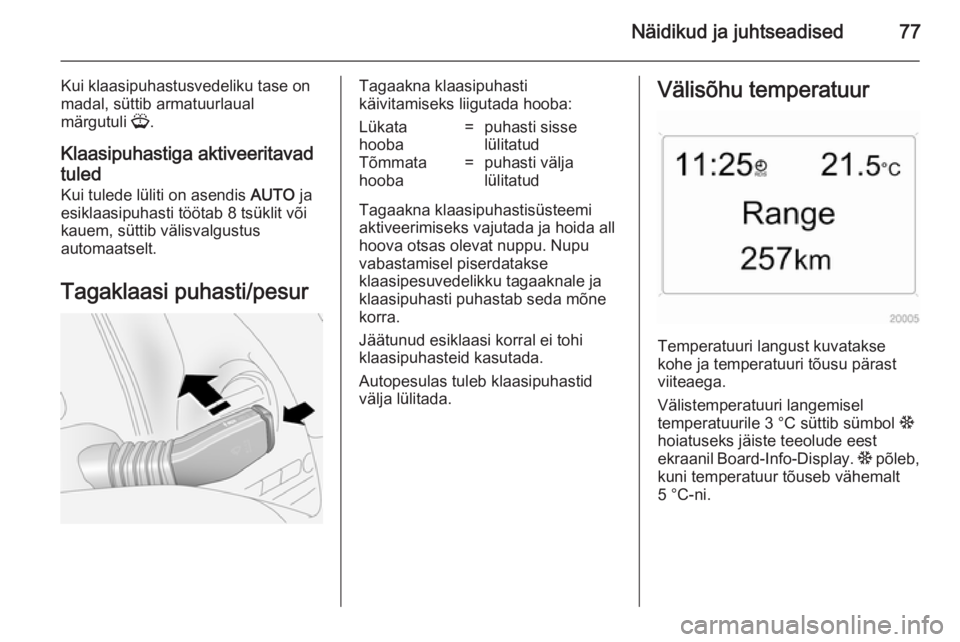 OPEL ANTARA 2014.5  Omaniku käsiraamat (in Estonian) Näidikud ja juhtseadised77
Kui klaasipuhastusvedeliku tase on
madal, süttib armatuurlaual
märgutuli  G.
Klaasipuhastiga aktiveeritavad
tuled Kui tulede lüliti on asendis  AUTO ja
esiklaasipuhasti 