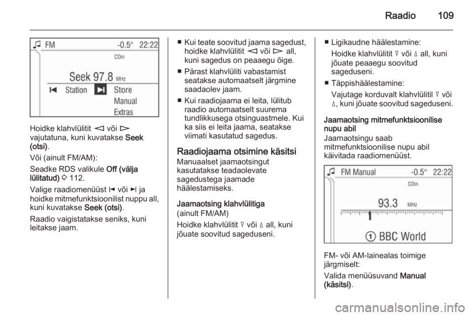 OPEL ANTARA 2015 Infotainment-süsteemi juhend (in Estonian) Raadio109
Hoidke klahvlülitit m või n
vajutatuna, kuni kuvatakse Seek
(otsi) .
Või (ainult FM/AM):
Seadke RDS valikule Off (välja
lülitatud) 3 112.
Valige raadiomenüüst j või k ja
hoidk OPEL ANTARA 2015 Infotainment-süsteemi juhend (in Estonian) Raadio109
Hoidke klahvlülitit m või n
vajutatuna, kuni kuvatakse Seek
(otsi) .
Või (ainult FM/AM):
Seadke RDS valikule Off (välja
lülitatud) 3 112.
Valige raadiomenüüst j või k ja
hoidk