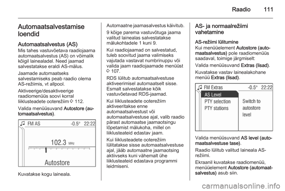 OPEL ANTARA 2015 Infotainment-süsteemi juhend (in Estonian) Raadio111Automaatsalvestamise
loendid
Automaatsalvestus (AS)
Mis tahes vastuvõetava raadiojaama automaatsalvestus (AS) on võimalikkõigil lainealadel. Need jaamad
salvestatakse eraldi AS-mälus.
Jaa OPEL ANTARA 2015 Infotainment-süsteemi juhend (in Estonian) Raadio111Automaatsalvestamise
loendid
Automaatsalvestus (AS)
Mis tahes vastuvõetava raadiojaama automaatsalvestus (AS) on võimalikkõigil lainealadel. Need jaamad
salvestatakse eraldi AS-mälus.
Jaa