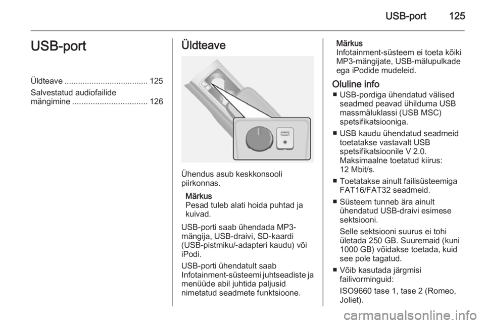 OPEL ANTARA 2015  Infotainment-süsteemi juhend (in Estonian) USB-port125USB-portÜldteave ..................................... 125
Salvestatud audiofailide
mängimine ................................. 126Üldteave
Ühendus asub keskkonsooli
piirkonnas.
Märkus