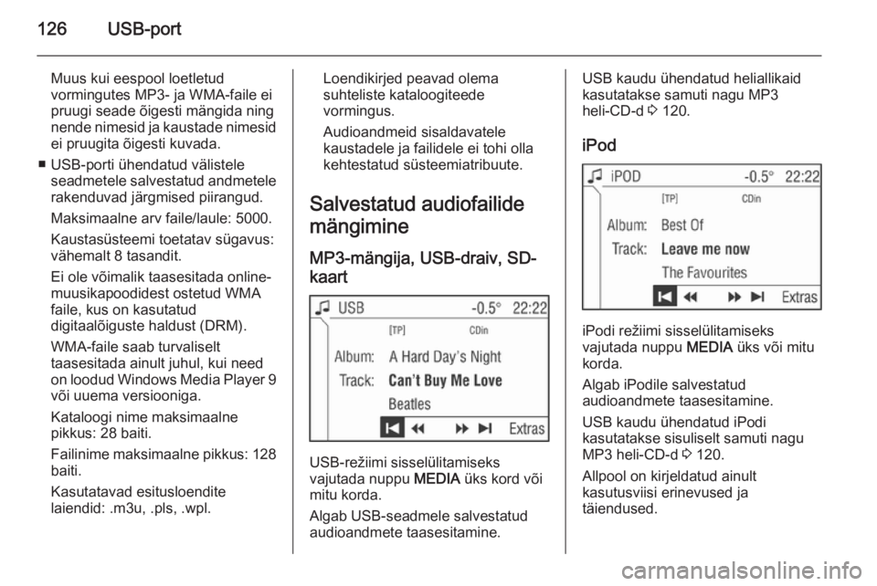 OPEL ANTARA 2015  Infotainment-süsteemi juhend (in Estonian) 126USB-port
Muus kui eespool loetletud
vormingutes MP3- ja WMA-faile ei
pruugi seade õigesti mängida ning nende nimesid ja kaustade nimesid ei pruugita õigesti kuvada.
■ USB-porti ühendatud väl