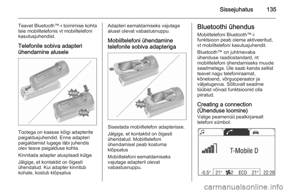 OPEL ANTARA 2015 Infotainment-süsteemi juhend (in Estonian) Sissejuhatus135
Teavet Bluetooth™-i toimimise kohta
teie mobiiltelefonis vt mobiiltelefoni
kasutusjuhendist.
Telefonile sobiva adapteriühendamine alusele
Tootega on kaasas kõigi adapterite
paigald OPEL ANTARA 2015 Infotainment-süsteemi juhend (in Estonian) Sissejuhatus135
Teavet Bluetooth™-i toimimise kohta
teie mobiiltelefonis vt mobiiltelefoni
kasutusjuhendist.
Telefonile sobiva adapteriühendamine alusele
Tootega on kaasas kõigi adapterite
paigald