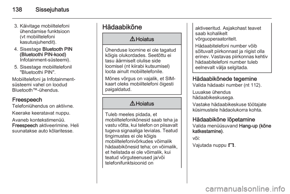 OPEL ANTARA 2015 Infotainment-süsteemi juhend (in Estonian) 138Sissejuhatus
3. Käivitage mobiiltelefoniühendamise funktsioon
(vt mobiiltelefoni
kasutusjuhendit).
4. Sisestage Bluetooth PIN
(Bluetoothi PIN-kood)
Infotainment-süsteemi).
5. Sisestage mobiilte OPEL ANTARA 2015 Infotainment-süsteemi juhend (in Estonian) 138Sissejuhatus
3. Käivitage mobiiltelefoniühendamise funktsioon
(vt mobiiltelefoni
kasutusjuhendit).
4. Sisestage Bluetooth PIN
(Bluetoothi PIN-kood)
Infotainment-süsteemi).
5. Sisestage mobiilte