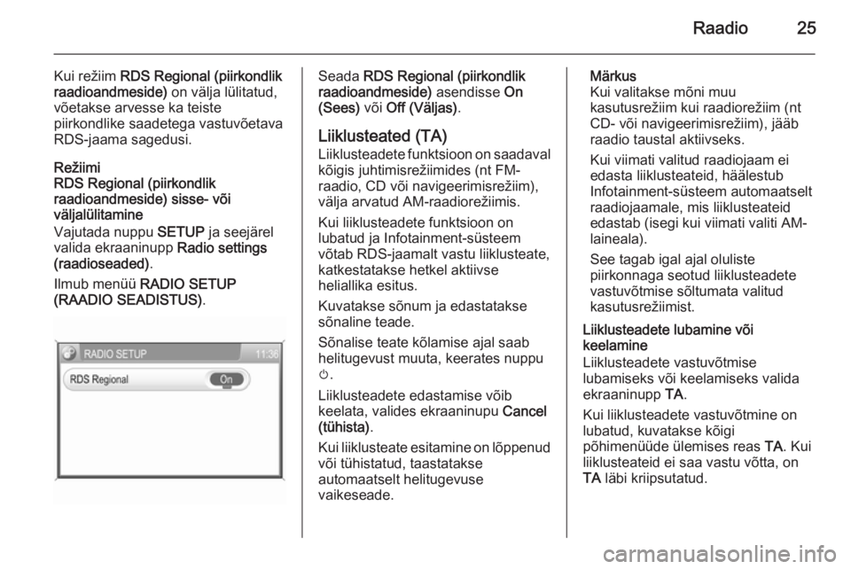 OPEL ANTARA 2015  Infotainment-süsteemi juhend (in Estonian) Raadio25
Kui režiim RDS Regional (piirkondlik
raadioandmeside)  on välja lülitatud,
võetakse arvesse ka teiste
piirkondlike saadetega vastuvõetava
RDS-jaama sagedusi.
Režiimi
RDS Regional (piirk