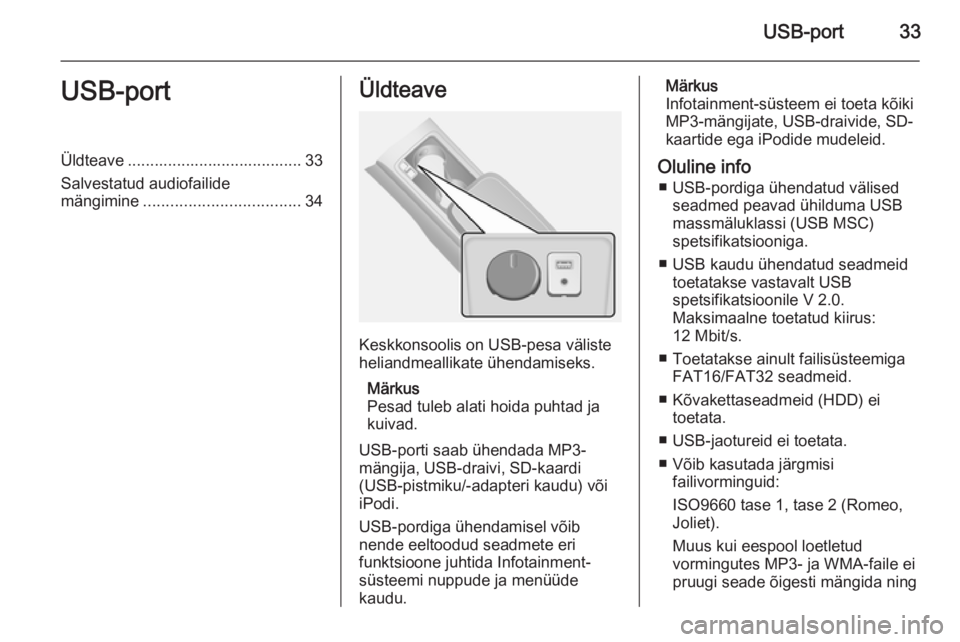 OPEL ANTARA 2015 Infotainment-süsteemi juhend (in Estonian) USB-port33USB-portÜldteave ....................................... 33Salvestatud audiofailide
mängimine ................................... 34Üldteave
Keskkonsoolis on USB-pesa väliste
heliandmeal OPEL ANTARA 2015 Infotainment-süsteemi juhend (in Estonian) USB-port33USB-portÜldteave ....................................... 33Salvestatud audiofailide
mängimine ................................... 34Üldteave
Keskkonsoolis on USB-pesa väliste
heliandmeal