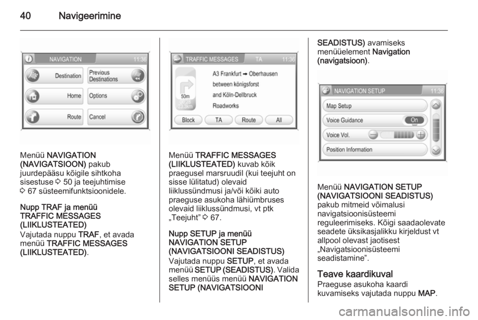 OPEL ANTARA 2015  Infotainment-süsteemi juhend (in Estonian) 40Navigeerimine
Menüü NAVIGATION
(NAVIGATSIOON)  pakub
juurdepääsu kõigile sihtkoha
sisestuse  3 50 ja teejuhtimise
3  67 süsteemifunktsioonidele.
Nupp TRAF ja menüü
TRAFFIC MESSAGES
(LIIKLUST