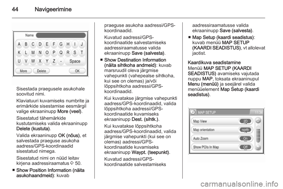 OPEL ANTARA 2015  Infotainment-süsteemi juhend (in Estonian) 44Navigeerimine
Sisestada praegusele asukohale
soovitud nimi.
Klaviatuuri kuvamiseks numbrite ja
erimärkide sisestamise eesmärgil
valige ekraaninupp  More (veel).
Sisestatud tähemärkide kustutamis