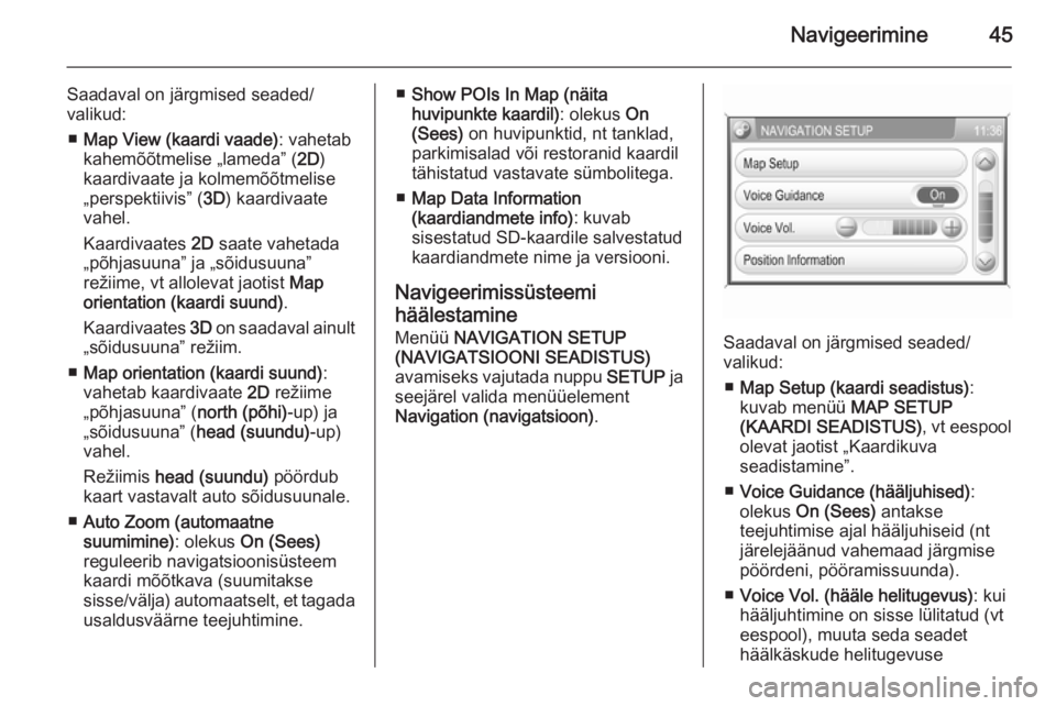 OPEL ANTARA 2015  Infotainment-süsteemi juhend (in Estonian) Navigeerimine45
Saadaval on järgmised seaded/valikud:
■ Map View (kaardi vaade) : vahetab
kahemõõtmelise „lameda” ( 2D)
kaardivaate ja kolmemõõtmelise
„perspektiivis” ( 3D) kaardivaate

