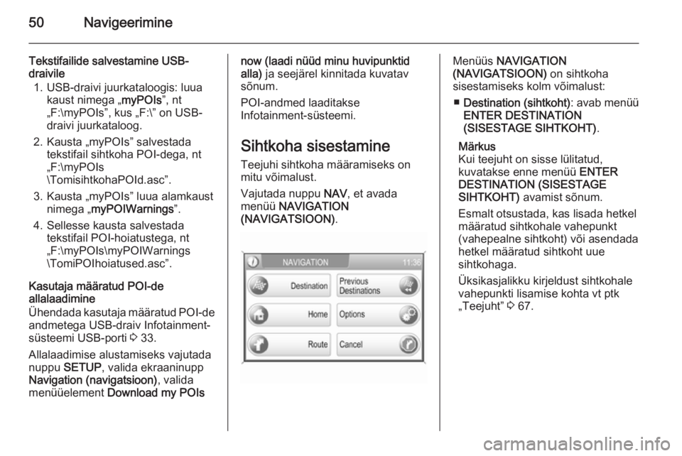 OPEL ANTARA 2015  Infotainment-süsteemi juhend (in Estonian) 50Navigeerimine
Tekstifailide salvestamine USB-
draivile
1. USB-draivi juurkataloogis: luua kaust nimega „ myPOIs”, nt
„F:\myPOIs”, kus „F:\” on USB-
draivi juurkataloog.
2. Kausta „myPO