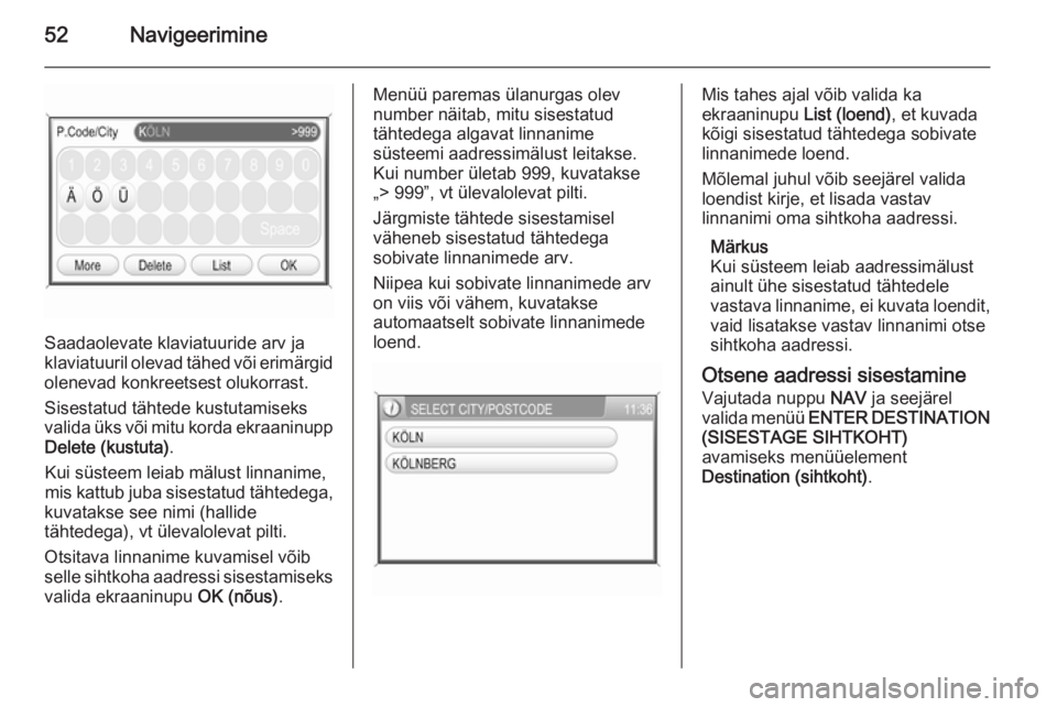 OPEL ANTARA 2015  Infotainment-süsteemi juhend (in Estonian) 52Navigeerimine
Saadaolevate klaviatuuride arv ja
klaviatuuril olevad tähed või erimärgid
olenevad konkreetsest olukorrast.
Sisestatud tähtede kustutamiseks
valida üks või mitu korda ekraaninupp