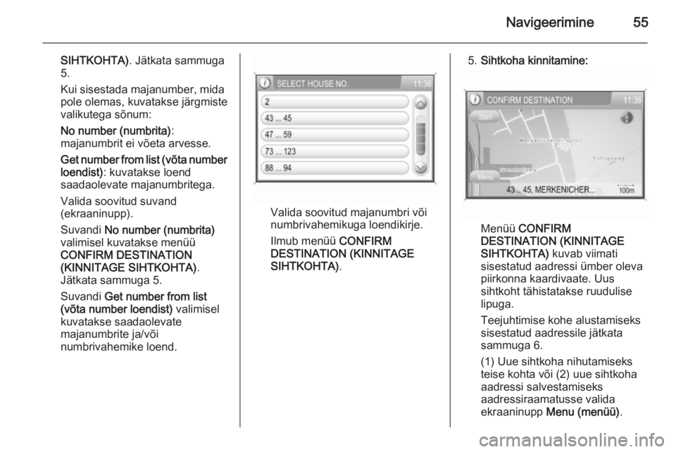 OPEL ANTARA 2015  Infotainment-süsteemi juhend (in Estonian) Navigeerimine55
SIHTKOHTA). Jätkata sammuga
5.
Kui sisestada majanumber, mida
pole olemas, kuvatakse järgmiste
valikutega sõnum:
No number (numbrita) :
majanumbrit ei võeta arvesse.
Get number fro