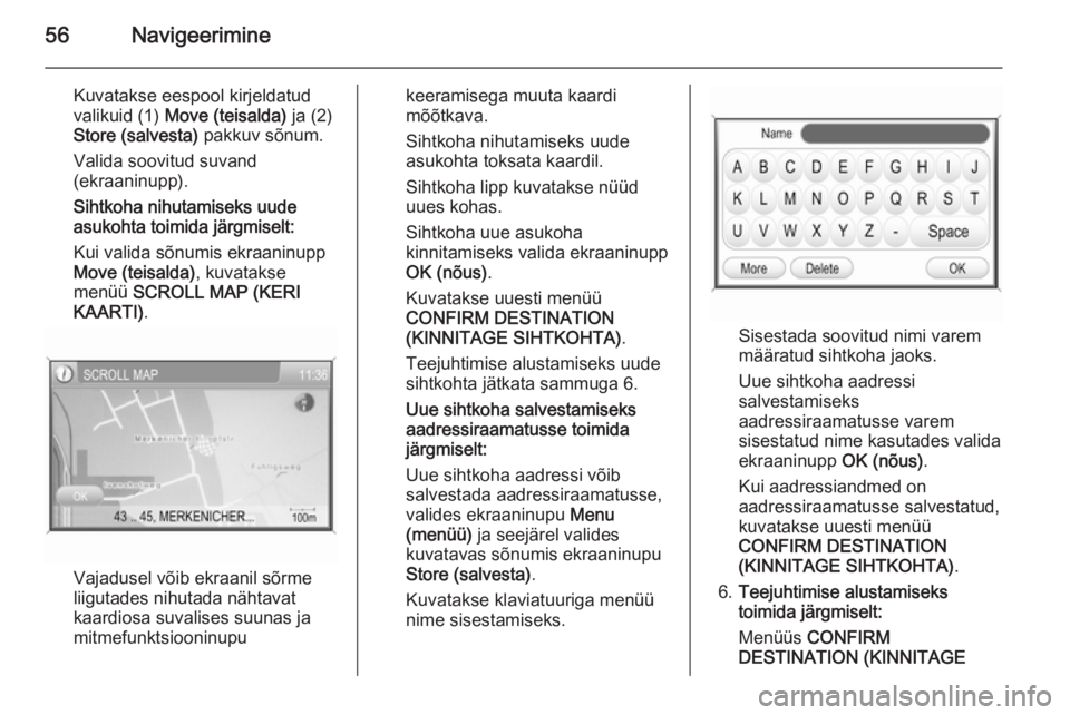 OPEL ANTARA 2015  Infotainment-süsteemi juhend (in Estonian) 56Navigeerimine
Kuvatakse eespool kirjeldatud
valikuid (1)  Move (teisalda)  ja (2)
Store (salvesta)  pakkuv sõnum.
Valida soovitud suvand (ekraaninupp).
Sihtkoha nihutamiseks uude
asukohta toimida j