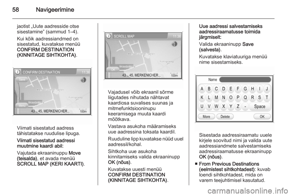 OPEL ANTARA 2015  Infotainment-süsteemi juhend (in Estonian) 58Navigeerimine
jaotist „Uute aadresside otse
sisestamine” (sammud 1–4).
Kui kõik aadressiandmed on
sisestatud, kuvatakse menüü
CONFIRM DESTINATION
(KINNITAGE SIHTKOHTA) .
Viimati sisestatud 