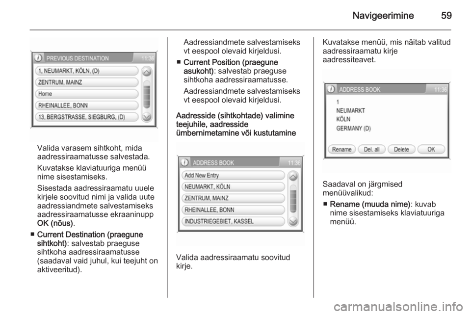 OPEL ANTARA 2015  Infotainment-süsteemi juhend (in Estonian) Navigeerimine59
Valida varasem sihtkoht, mida
aadressiraamatusse salvestada.
Kuvatakse klaviatuuriga menüü
nime sisestamiseks.
Sisestada aadressiraamatu uuele
kirjele soovitud nimi ja valida uute
aa