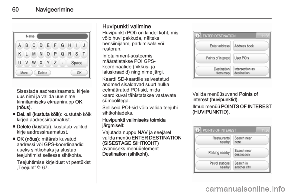 OPEL ANTARA 2015  Infotainment-süsteemi juhend (in Estonian) 60Navigeerimine
Sisestada aadressiraamatu kirjele
uus nimi ja valida uue nime
kinnitamiseks ekraaninupp  OK
(nõus) .
■ Del. all (kustuta kõik) : kustutab kõik
kirjed aadressiraamatust.
■ Delete