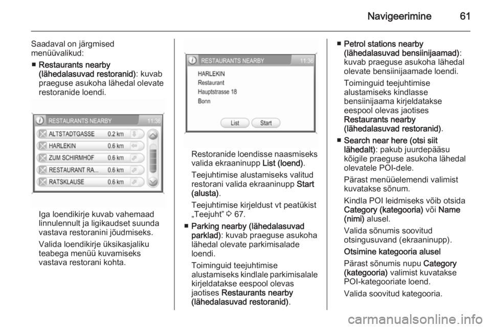 OPEL ANTARA 2015  Infotainment-süsteemi juhend (in Estonian) Navigeerimine61
Saadaval on järgmised
menüüvalikud:
■ Restaurants nearby
(lähedalasuvad restoranid) : kuvab
praeguse asukoha lähedal olevate
restoranide loendi.
Iga loendikirje kuvab vahemaad
l