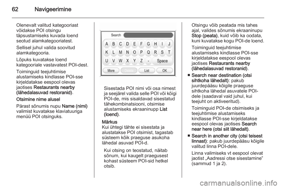 OPEL ANTARA 2015  Infotainment-süsteemi juhend (in Estonian) 62Navigeerimine
Olenevalt valitud kategooriast
võidakse POI otsingu
täpsustamiseks kuvada loend
seotud alamkategooriatest.
Sellisel juhul valida soovitud
alamkategooria.
Lõpuks kuvatakse loend
kate