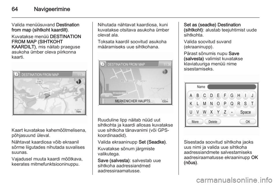 OPEL ANTARA 2015  Infotainment-süsteemi juhend (in Estonian) 64Navigeerimine
Valida menüüsuvand Destination
from map (sihtkoht kaardilt) .
Kuvatakse menüü  DESTINATION
FROM MAP (SIHTKOHT
KAARDILT) , mis näitab praeguse
asukoha ümber oleva piirkonna
kaarti
