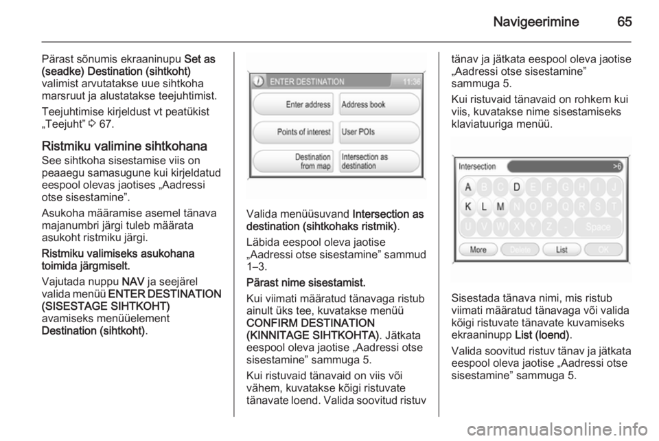 OPEL ANTARA 2015  Infotainment-süsteemi juhend (in Estonian) Navigeerimine65
Pärast sõnumis ekraaninupu Set as
(seadke)  Destination (sihtkoht)
valimist arvutatakse uue sihtkoha
marsruut ja alustatakse teejuhtimist.
Teejuhtimise kirjeldust vt peatükist
„Te