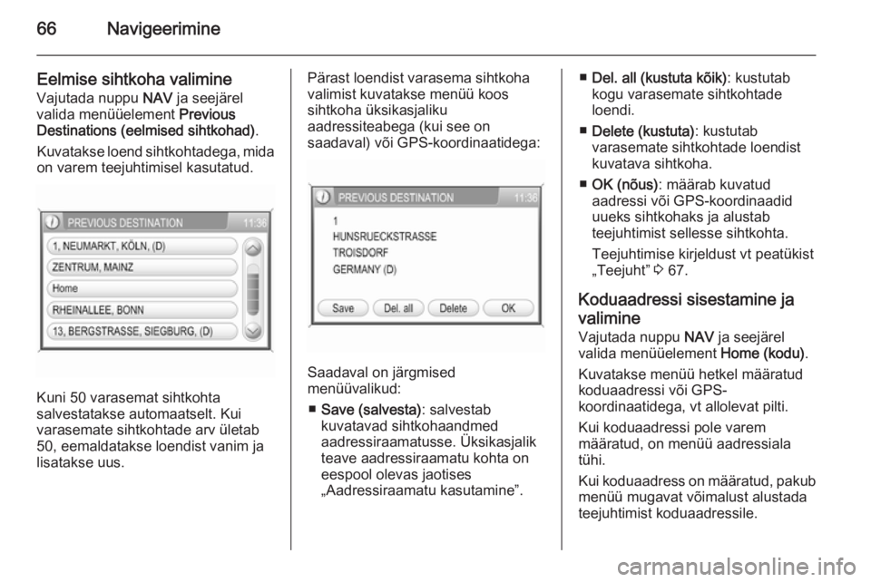 OPEL ANTARA 2015  Infotainment-süsteemi juhend (in Estonian) 66Navigeerimine
Eelmise sihtkoha valimine
Vajutada nuppu  NAV ja seejärel
valida menüüelement  Previous
Destinations (eelmised sihtkohad) .
Kuvatakse loend sihtkohtadega, mida
on varem teejuhtimise