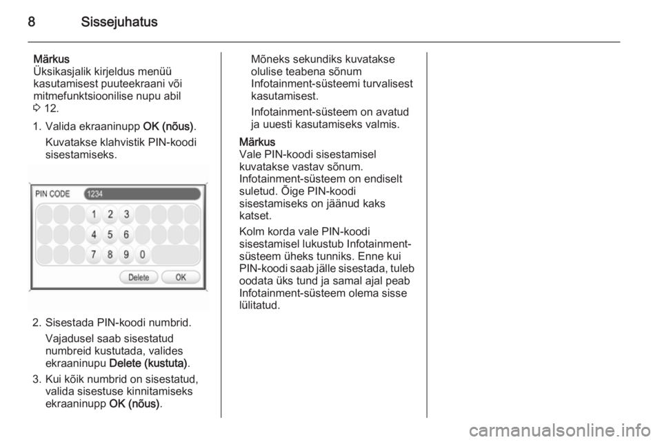 OPEL ANTARA 2015  Infotainment-süsteemi juhend (in Estonian) 8Sissejuhatus
Märkus
Üksikasjalik kirjeldus menüü
kasutamisest puuteekraani või
mitmefunktsioonilise nupu abil
3  12.
1. Valida ekraaninupp  OK (nõus).
Kuvatakse klahvistik PIN-koodi
sisestamise