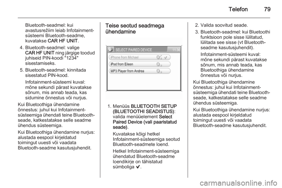 OPEL ANTARA 2015  Infotainment-süsteemi juhend (in Estonian) Telefon79
Bluetooth-seadmel: kui
avastusrežiim leiab Infotainment-
süsteemi Bluetooth-seadme,
kuvatakse  CAR HF UNIT .
4. Bluetooth-seadmel: valige CAR HF UNIT  ning järgige toodud
juhiseid PIN-koo