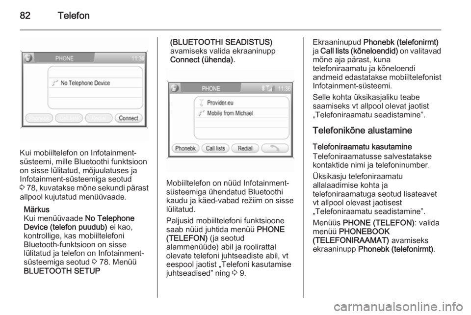 OPEL ANTARA 2015  Infotainment-süsteemi juhend (in Estonian) 82Telefon
Kui mobiiltelefon on Infotainment-
süsteemi, mille Bluetoothi funktsioon
on sisse lülitatud, mõjuulatuses ja
Infotainment-süsteemiga seotud 3  78 , kuvatakse mõne sekundi pärast
allpoo