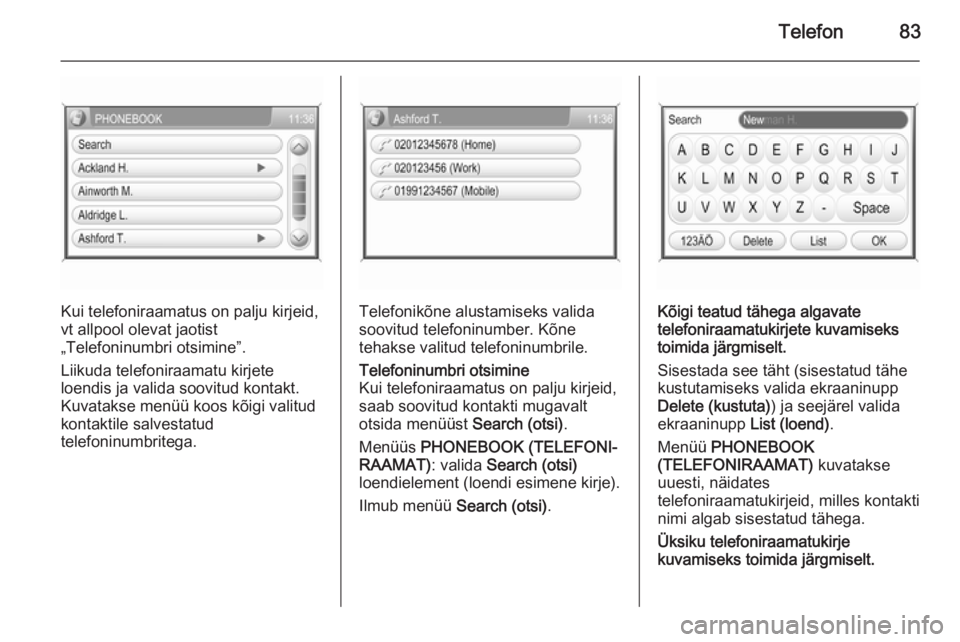 OPEL ANTARA 2015  Infotainment-süsteemi juhend (in Estonian) Telefon83
Kui telefoniraamatus on palju kirjeid,
vt allpool olevat jaotist
„Telefoninumbri otsimine”.
Liikuda telefoniraamatu kirjete
loendis ja valida soovitud kontakt.
Kuvatakse menüü koos kõ