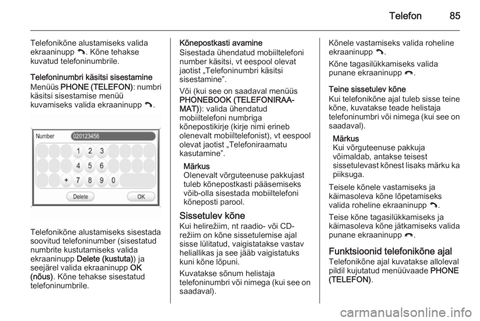 OPEL ANTARA 2015  Infotainment-süsteemi juhend (in Estonian) Telefon85
Telefonikõne alustamiseks valida
ekraaninupp  {. Kõne tehakse
kuvatud telefoninumbrile.
Telefoninumbri käsitsi sisestamine
Menüüs  PHONE (TELEFON) : numbri
käsitsi sisestamise menüü
