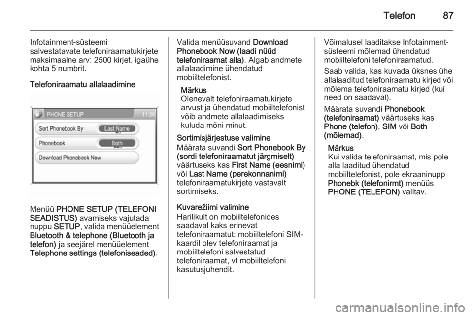 OPEL ANTARA 2015  Infotainment-süsteemi juhend (in Estonian) Telefon87
Infotainment-süsteemi
salvestatavate telefoniraamatukirjete maksimaalne arv: 2500 kirjet, igaühe
kohta 5 numbrit.
Telefoniraamatu allalaadimine
Menüü  PHONE SETUP (TELEFONI
SEADISTUS)  a