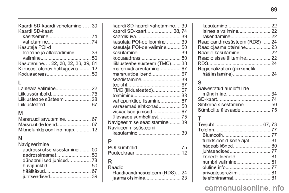 OPEL ANTARA 2015  Infotainment-süsteemi juhend (in Estonian) 89
Kaardi SD-kaardi vahetamine......39
Kaardi SD-kaart käsitsemine ............................... 74
vahetamine................................ 74
Kasutaja POI-d loomine ja allalaadimine ...........