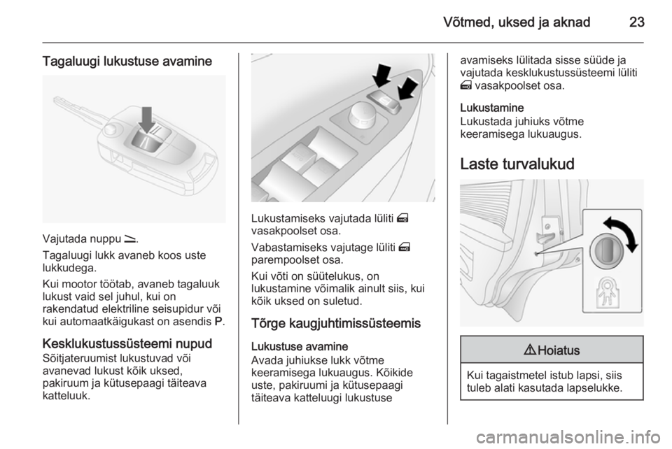 OPEL ANTARA 2015  Omaniku käsiraamat (in Estonian) Võtmed, uksed ja aknad23
Tagaluugi lukustuse avamine
Vajutada nuppu q.
Tagaluugi lukk avaneb koos uste
lukkudega.
Kui mootor töötab, avaneb tagaluuk
lukust vaid sel juhul, kui on
rakendatud elektri