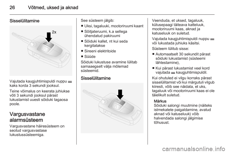 OPEL ANTARA 2015  Omaniku käsiraamat (in Estonian) 26Võtmed, uksed ja aknad
Sisselülitamine
Vajutada kaugjuhtimispuldi nuppu p
kaks korda 3 sekundi jooksul.
Teine võimalus on keerata juhiukse võti 3 sekundi jooksul pärast
lukustamist uuesti sõid